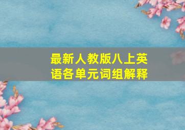 最新人教版八上英语各单元词组解释