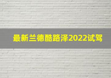 最新兰德酷路泽2022试驾