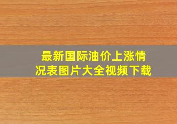 最新国际油价上涨情况表图片大全视频下载