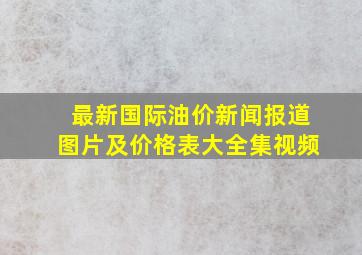 最新国际油价新闻报道图片及价格表大全集视频