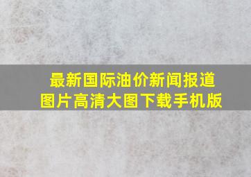 最新国际油价新闻报道图片高清大图下载手机版