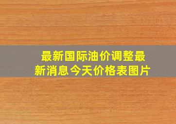 最新国际油价调整最新消息今天价格表图片