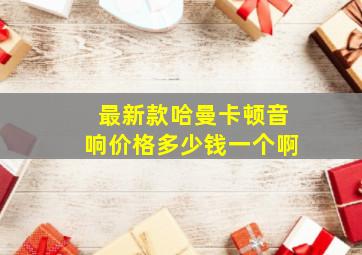 最新款哈曼卡顿音响价格多少钱一个啊