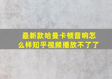 最新款哈曼卡顿音响怎么样知乎视频播放不了了