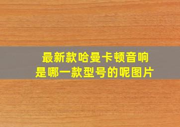 最新款哈曼卡顿音响是哪一款型号的呢图片