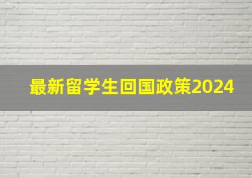 最新留学生回国政策2024