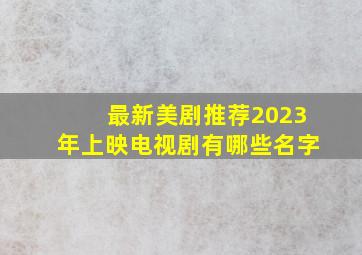 最新美剧推荐2023年上映电视剧有哪些名字