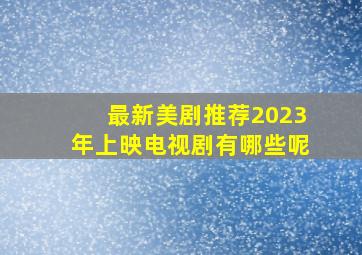 最新美剧推荐2023年上映电视剧有哪些呢