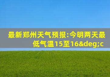 最新郑州天气预报:今明两天最低气温15至16°c