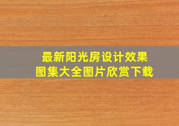 最新阳光房设计效果图集大全图片欣赏下载