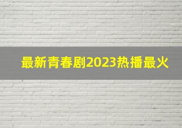 最新青春剧2023热播最火