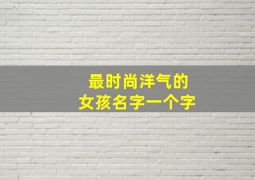 最时尚洋气的女孩名字一个字