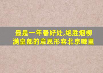 最是一年春好处,绝胜烟柳满皇都的意思形容北京哪里