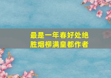 最是一年春好处绝胜烟柳满皇都作者