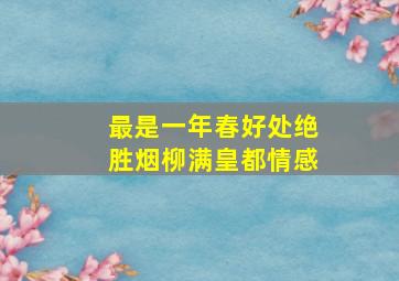 最是一年春好处绝胜烟柳满皇都情感