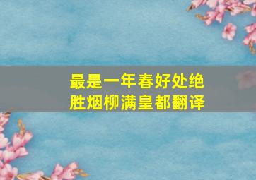 最是一年春好处绝胜烟柳满皇都翻译