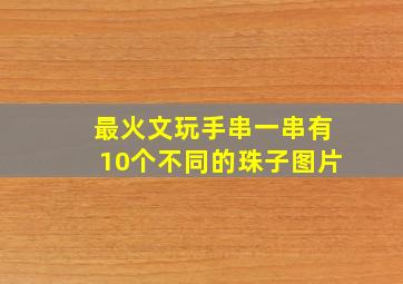 最火文玩手串一串有10个不同的珠子图片