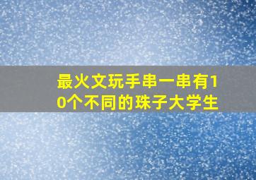 最火文玩手串一串有10个不同的珠子大学生