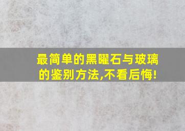 最简单的黑曜石与玻璃的鉴别方法,不看后悔!