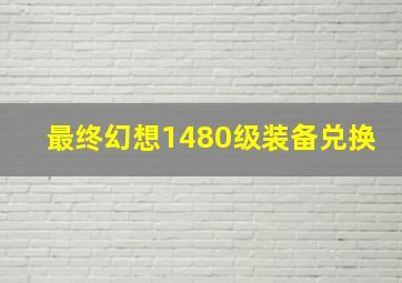 最终幻想1480级装备兑换