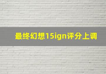 最终幻想15ign评分上调