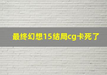 最终幻想15结局cg卡死了