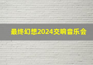 最终幻想2024交响音乐会