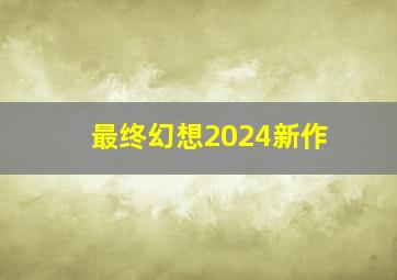 最终幻想2024新作