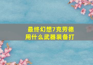 最终幻想7克劳德用什么武器装备打