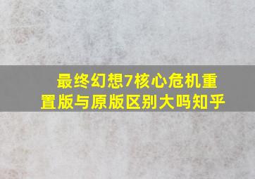 最终幻想7核心危机重置版与原版区别大吗知乎