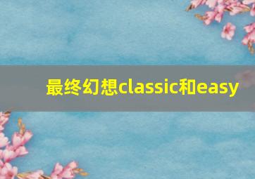 最终幻想classic和easy