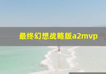 最终幻想战略版a2mvp