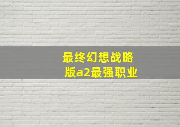 最终幻想战略版a2最强职业