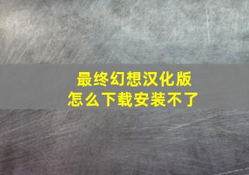 最终幻想汉化版怎么下载安装不了