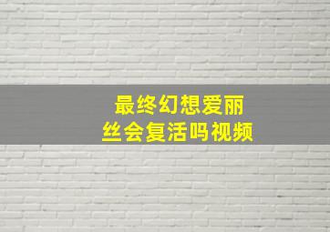 最终幻想爱丽丝会复活吗视频