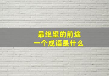 最绝望的前途一个成语是什么