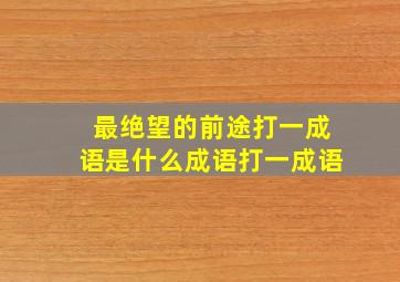 最绝望的前途打一成语是什么成语打一成语