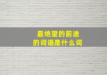 最绝望的前途的词语是什么词