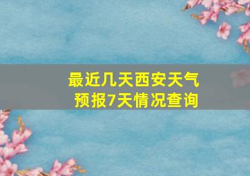 最近几天西安天气预报7天情况查询