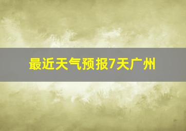 最近天气预报7天广州