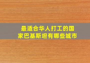 最适合华人打工的国家巴基斯坦有哪些城市