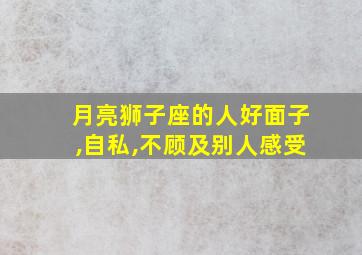 月亮狮子座的人好面子,自私,不顾及别人感受