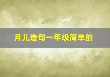 月儿造句一年级简单的