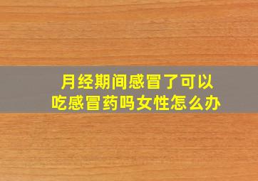 月经期间感冒了可以吃感冒药吗女性怎么办