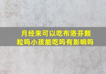 月经来可以吃布洛芬颗粒吗小孩能吃吗有影响吗