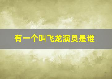 有一个叫飞龙演员是谁