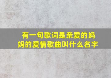 有一句歌词是亲爱的妈妈的爱情歌曲叫什么名字