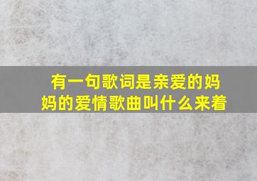 有一句歌词是亲爱的妈妈的爱情歌曲叫什么来着