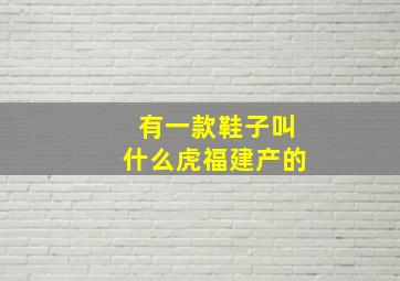 有一款鞋子叫什么虎福建产的