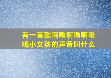 有一首歌啊嘞啊嘞啊嘞哦小女孩的声音叫什么